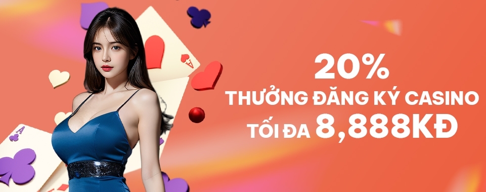 [TV MỚI] THƯỞNG 20% ĐĂNG KÝ CASINO