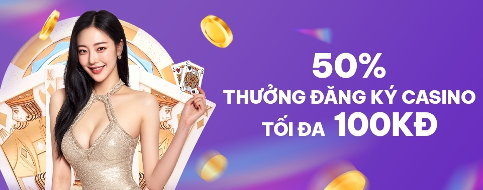 [TV MỚI] THƯỞNG 50% ĐĂNG KÝ CASINO