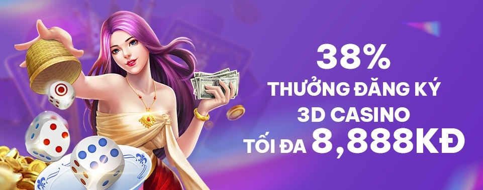 [TV MỚI] THƯỞNG 38% ĐĂNG KÝ 3D CASINO