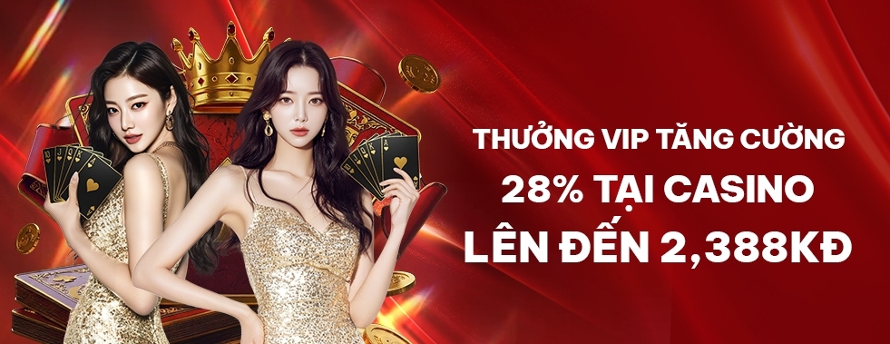 [CASINO] THƯỞNG TĂNG CƯỜNG 28% HÀNG NGÀY